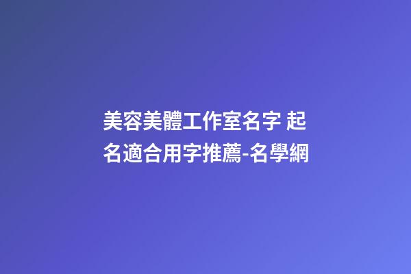 美容美體工作室名字 起名適合用字推薦-名學網